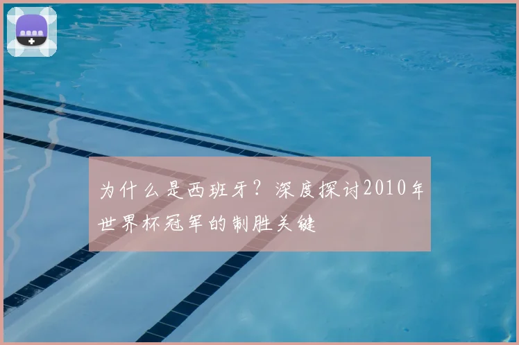 为什么是西班牙?深度探讨2010年世界杯冠军的制胜关键