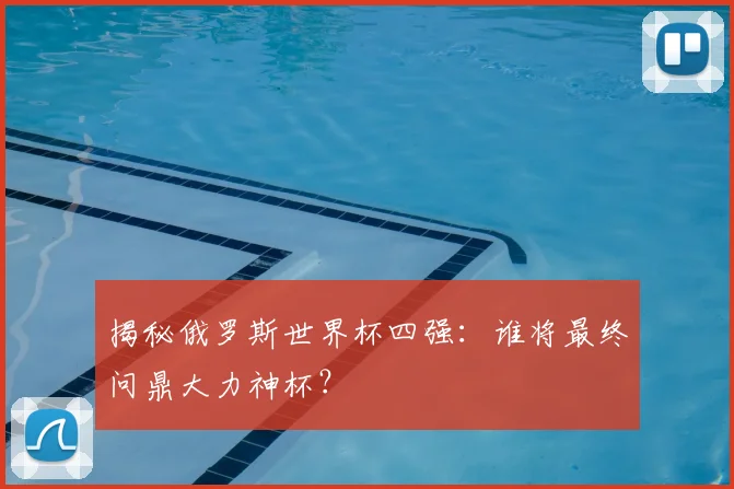 揭秘俄罗斯世界杯四强:谁将最终问鼎大力神杯?