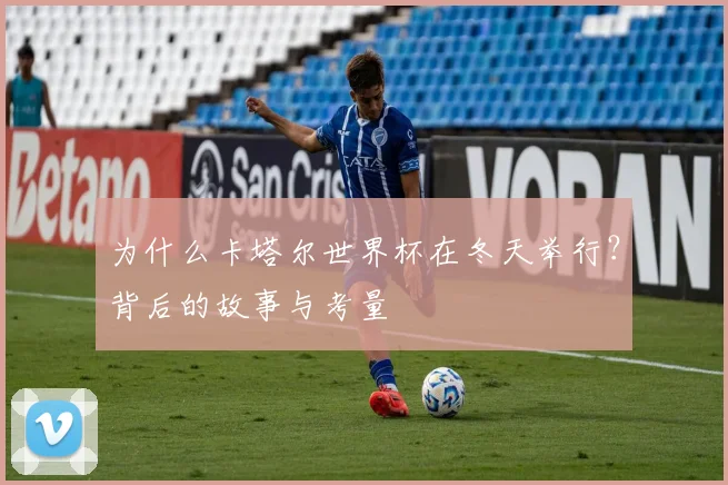 为什么卡塔尔世界杯在冬天举行?背后的故事与考量