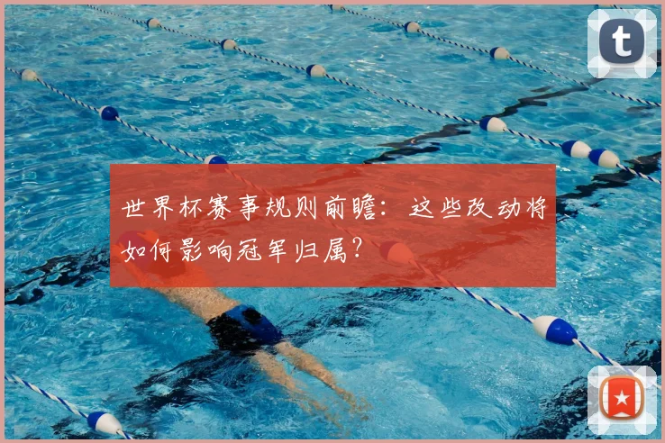 世界杯赛事规则前瞻:这些改动将如何影响冠军归属?
