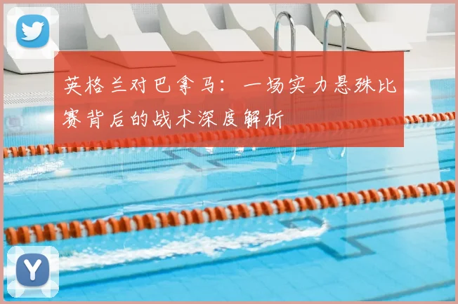 英格兰对巴拿马:一场实力悬殊比赛背后的战术深度解析