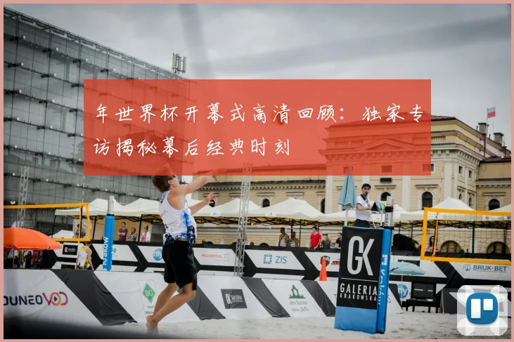 年世界杯开幕式高清回顾:独家专访揭秘幕后经典时刻