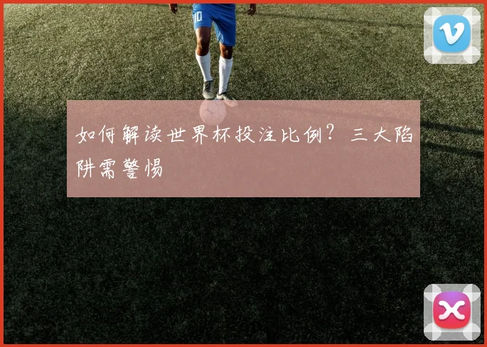 如何解读世界杯投注比例?三大陷阱需警惕