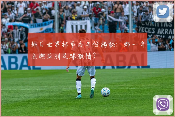 韩日世界杯举办年份揭秘：哪一年点燃亚洲足球激情？