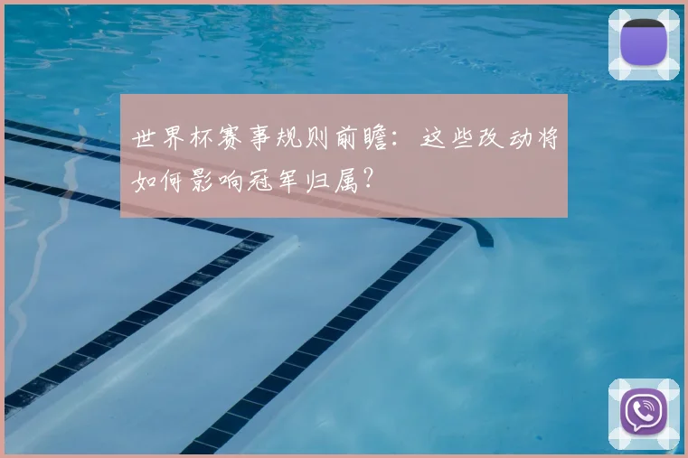 世界杯赛事规则前瞻:这些改动将如何影响冠军归属?