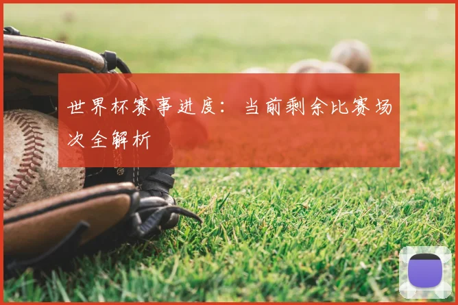 世界杯赛事进度:当前剩余比赛场次全解析