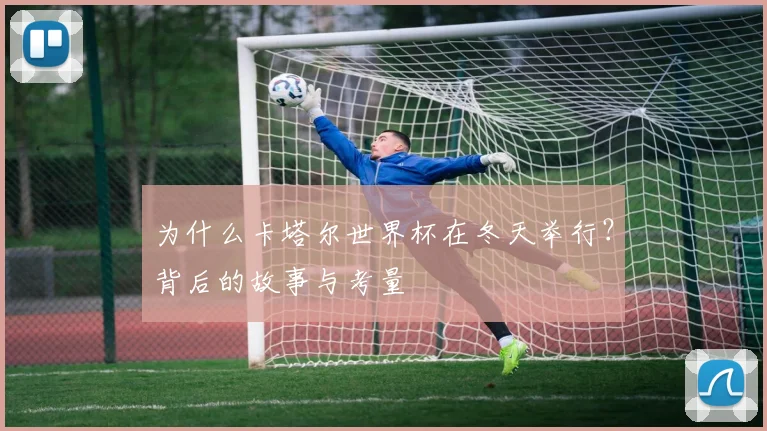 为什么卡塔尔世界杯在冬天举行?背后的故事与考量