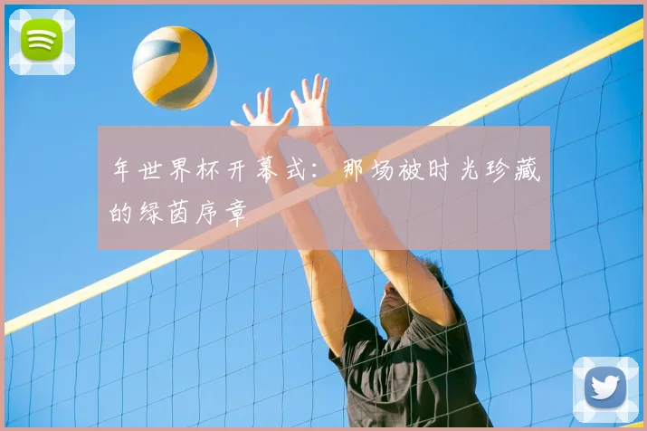 年世界杯开幕式：那场被时光珍藏的绿茵序章