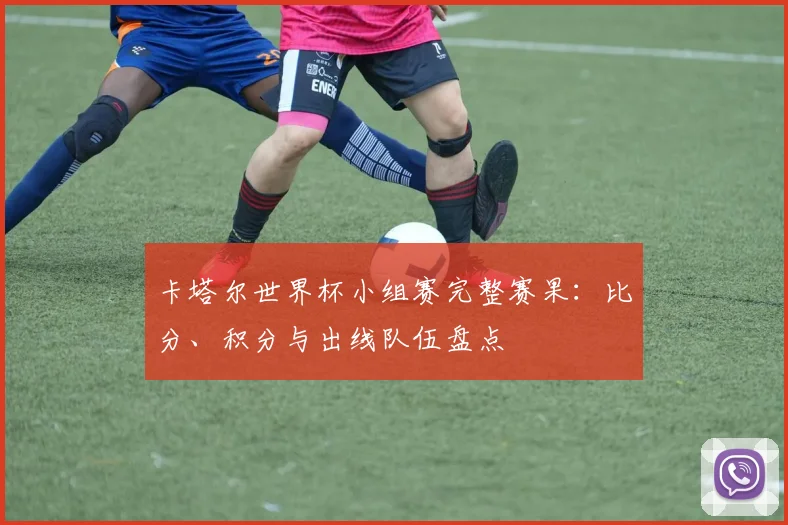 卡塔尔世界杯小组赛完整赛果:比分、积分与出线队伍盘点
