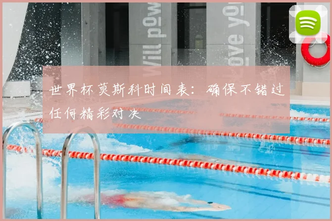 世界杯莫斯科时间表:确保不错过任何精彩对决