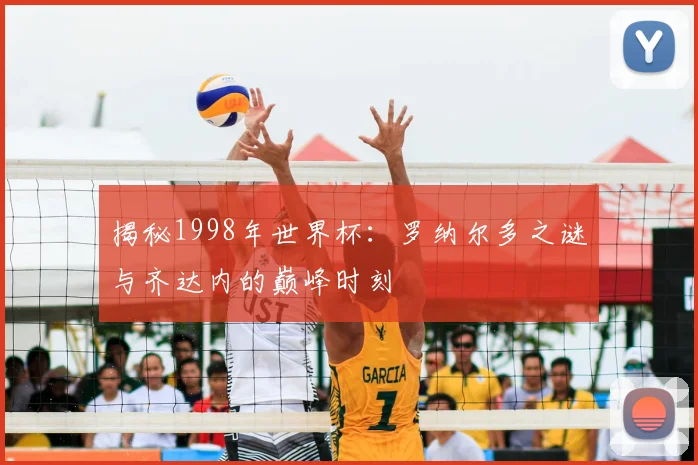 揭秘1998年世界杯:罗纳尔多之谜与齐达内的巅峰时刻