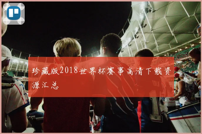 珍藏版2018世界杯赛事高清下载资源汇总