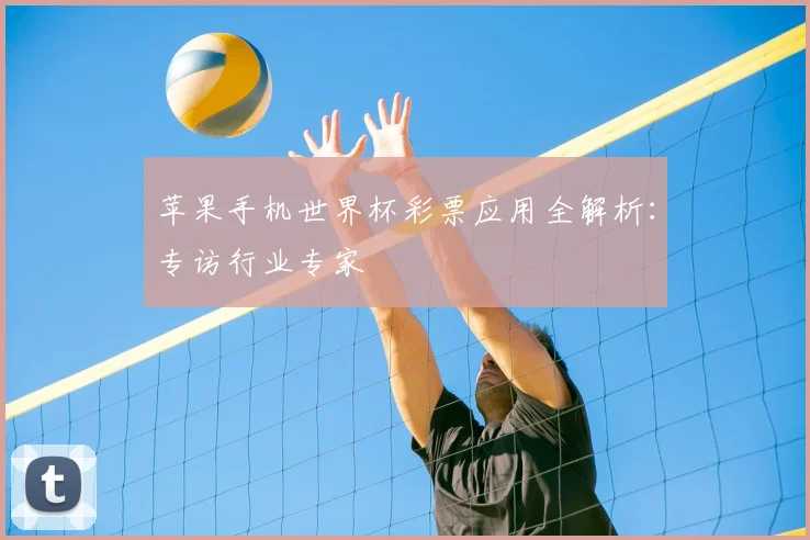 苹果手机世界杯彩票应用全解析：专访行业专家