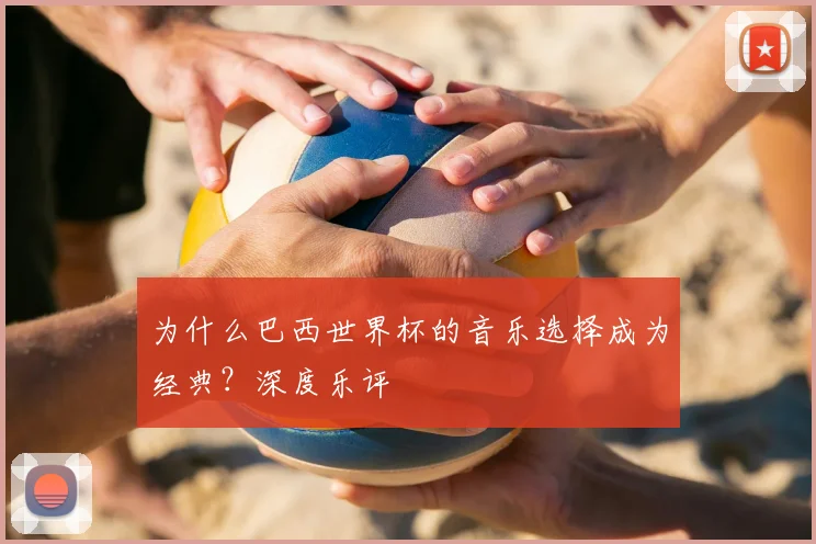 为什么巴西世界杯的音乐选择成为经典?深度乐评