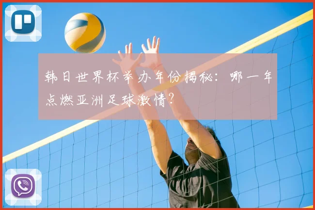 韩日世界杯举办年份揭秘：哪一年点燃亚洲足球激情？