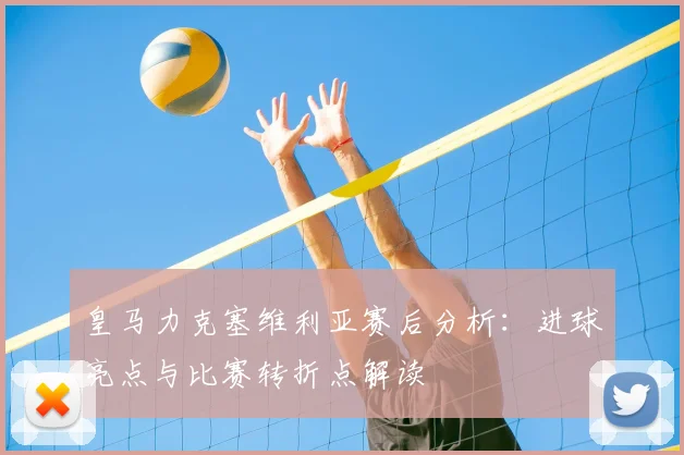 皇马力克塞维利亚赛后分析:进球亮点与比赛转折点解读