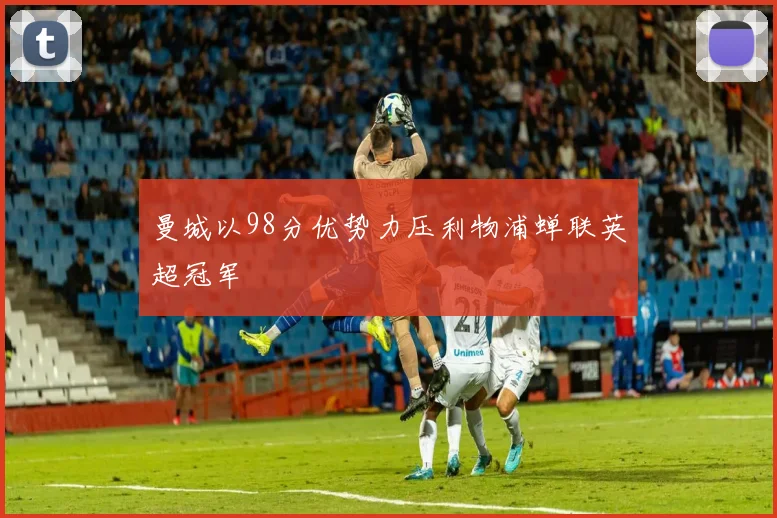曼城以98分优势力压利物浦蝉联英超冠军