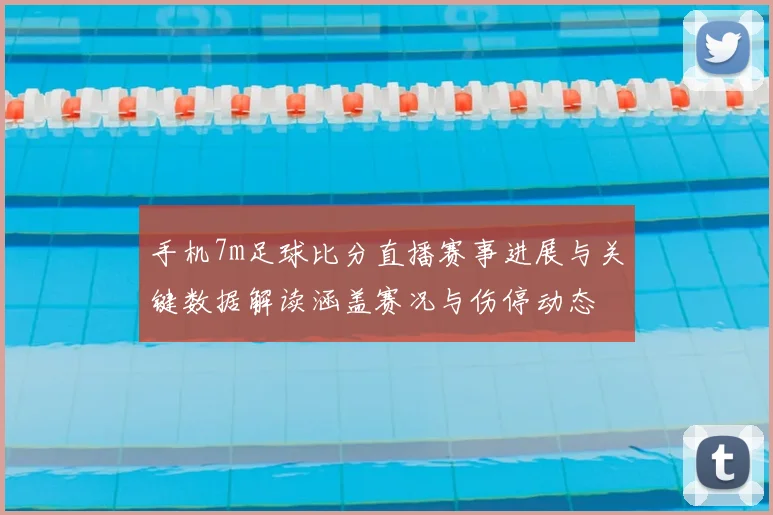 手机7m足球比分直播赛事进展与关键数据解读涵盖赛况与伤停动态