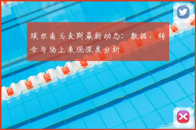 埃尔南戈麦斯最新动态：数据、转会与场上表现深度分析