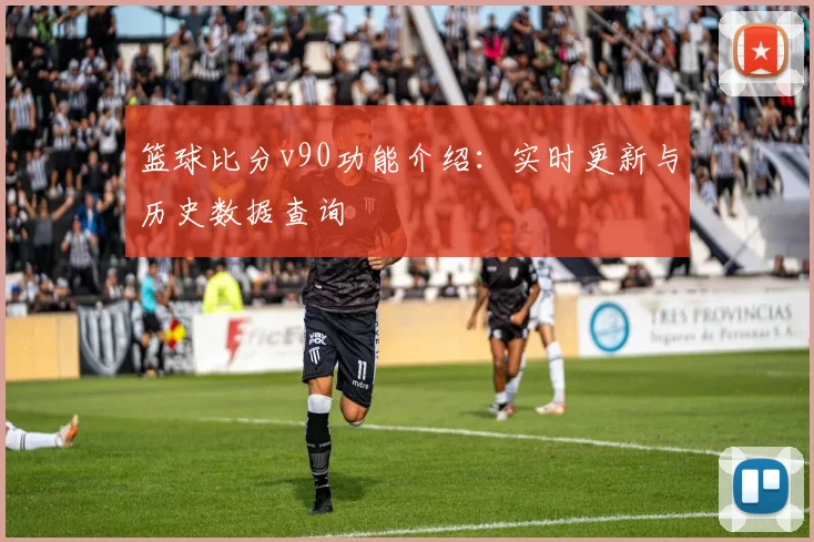 篮球比分v90功能介绍：实时更新与历史数据查询