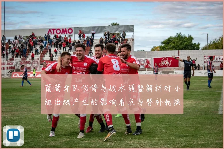 葡萄牙队伤停与战术调整解析对小组出线产生的影响看点与替补轮换选择