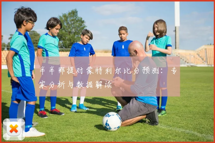 辛辛那提对蒙特利尔比分预测：专家分析与数据解读