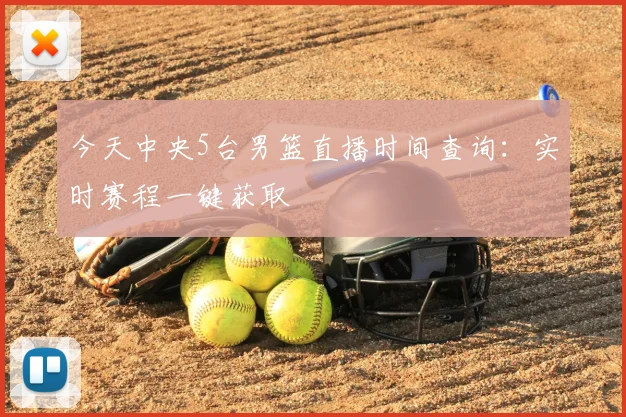 今天中央5台男篮直播时间查询：实时赛程一键获取