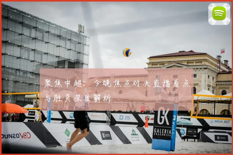 聚焦中超:今晚焦点对决直播看点与胜负深度解析