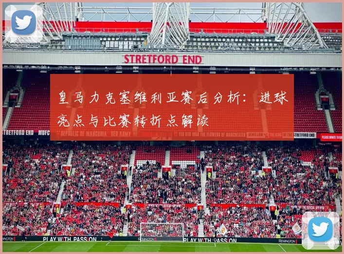 皇马力克塞维利亚赛后分析:进球亮点与比赛转折点解读