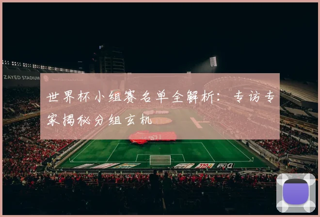 世界杯小组赛名单全解析：专访专家揭秘分组玄机