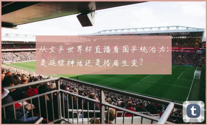 从女乒世界杯直播看国乒统治力：是延续神话还是格局生变？
