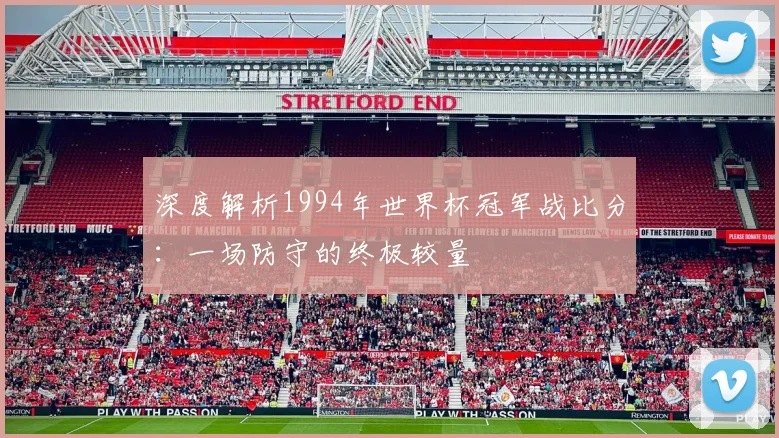 深度解析1994年世界杯冠军战比分：一场防守的终极较量