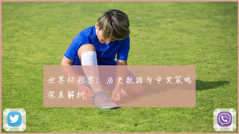 世界杯彩票：历史数据与中奖策略深度解析