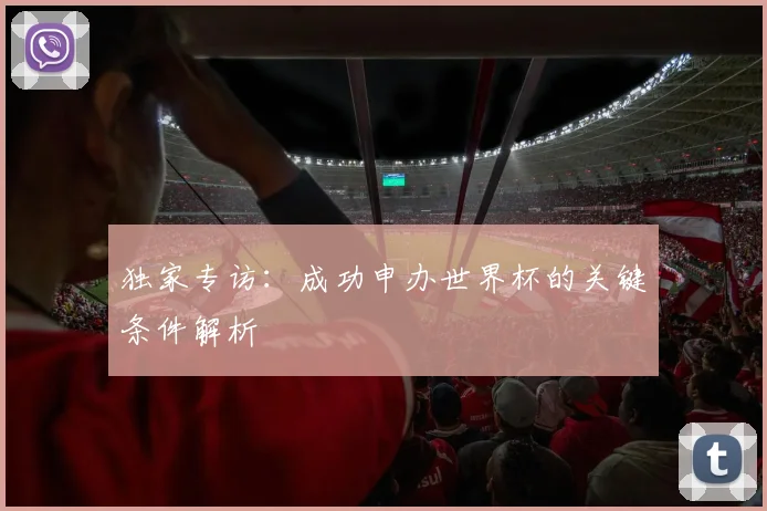 独家专访：成功申办世界杯的关键条件解析